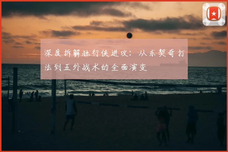 深度拆解独行侠进攻：从东契奇打法到五外战术的全面演变