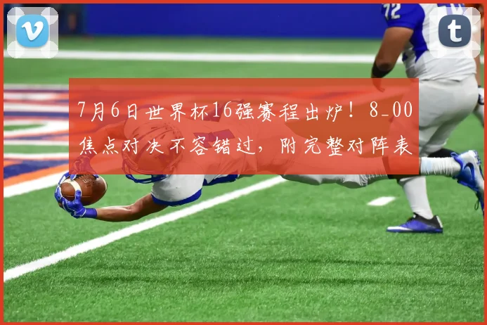 7月6日世界杯16强赛程出炉！8_00焦点对决不容错过，附完整对阵表