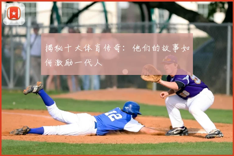 揭秘十大体育传奇:他们的故事如何激励一代人