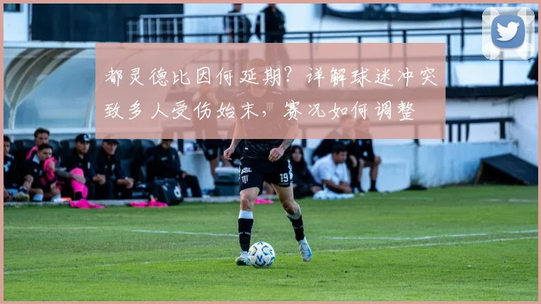 都灵德比因何延期？详解球迷冲突致多人受伤始末，赛况如何调整