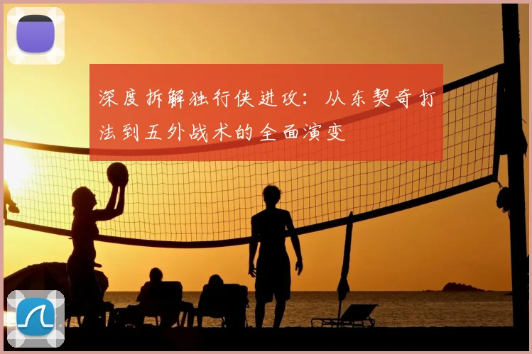 深度拆解独行侠进攻：从东契奇打法到五外战术的全面演变