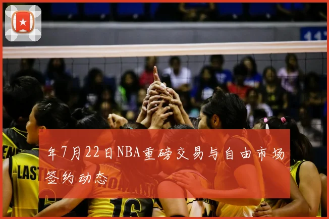 年7月22日NBA重磅交易与自由市场签约动态
