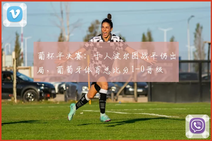 葡杯半决赛：十人波尔图战平仍出局，葡萄牙体育总比分1-0晋级