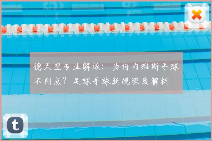 德天空专业解读：为何内维斯手球不判点？足球手球新规深度解析